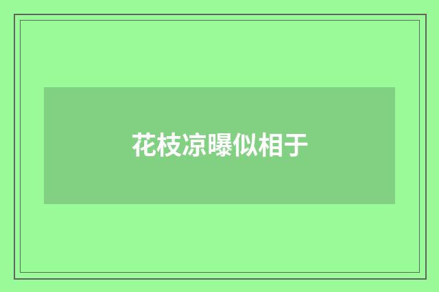 花枝凉曝似相于