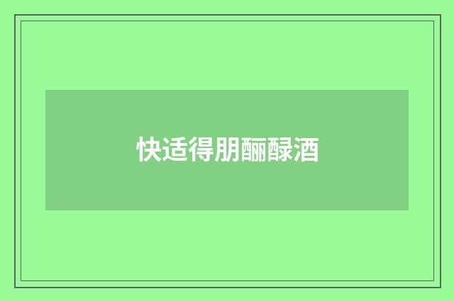 快适得朋酾醁酒