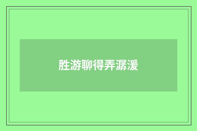 胜游聊得弄潺湲