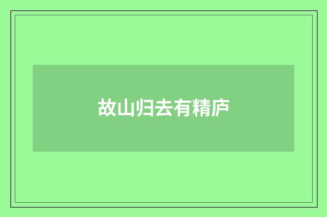 故山归去有精庐