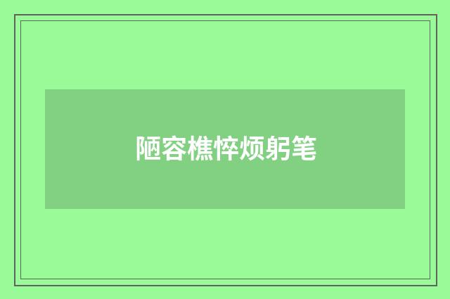 陋容樵悴烦躬笔