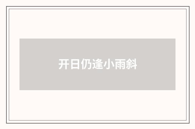 开日仍逢小雨斜