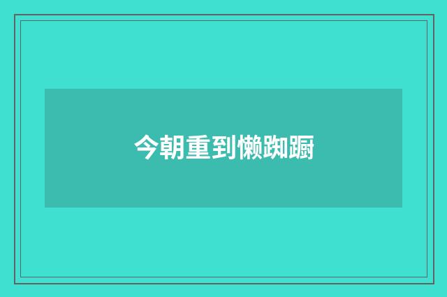 今朝重到懒踟蹰