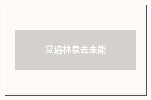 赏遍林泉去未能