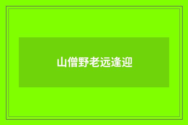 山僧野老远逢迎