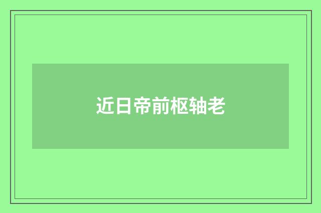 近日帝前枢轴老