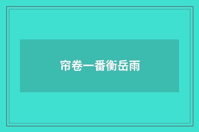 帘卷一番衡岳雨