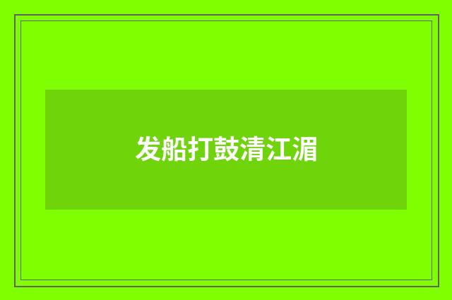 发船打鼓清江湄