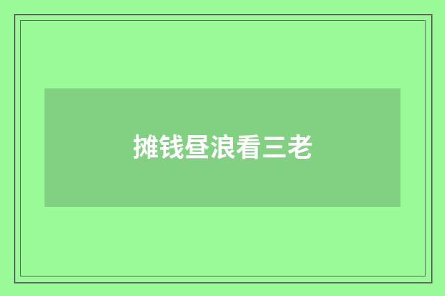 摊钱昼浪看三老
