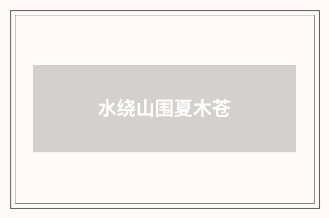 水绕山围夏木苍