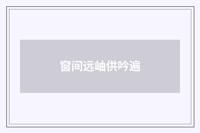 窗间远岫供吟遍