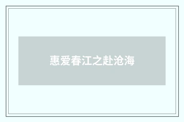 惠爱春江之赴沧海