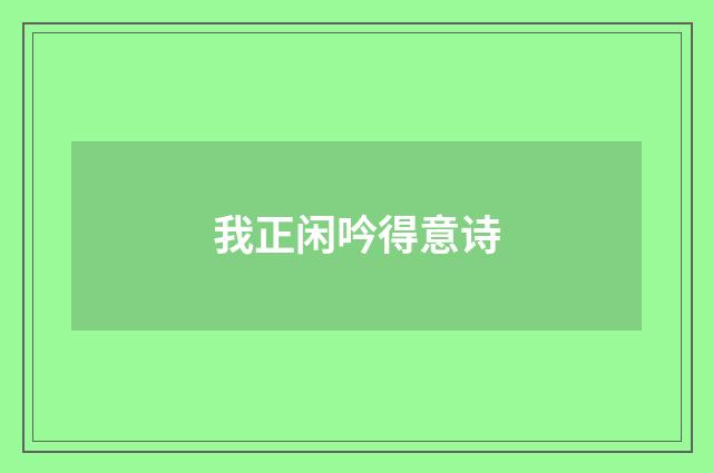 我正闲吟得意诗