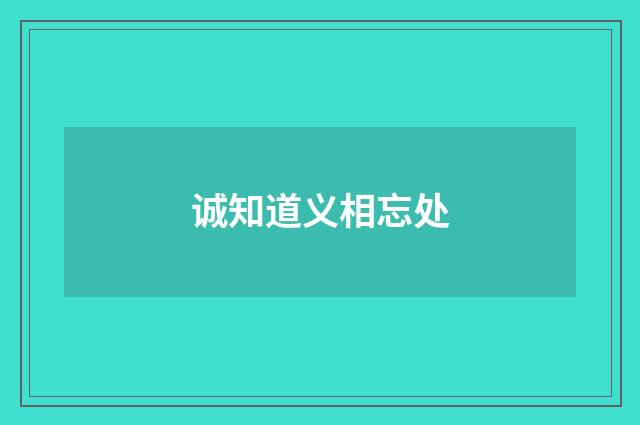 诚知道义相忘处
