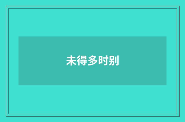 未得多时别