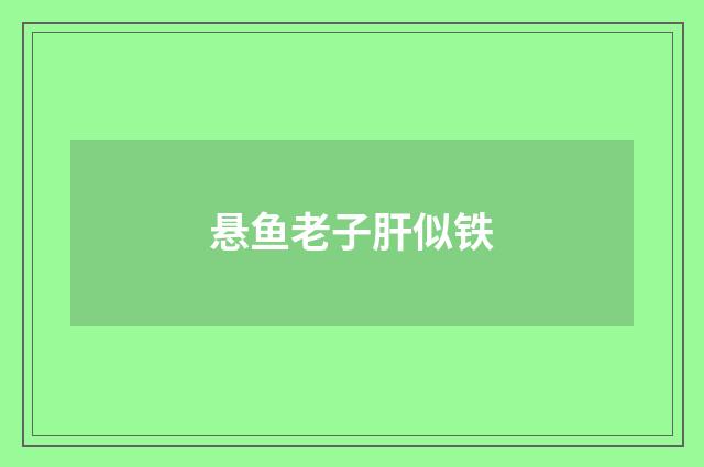 悬鱼老子肝似铁