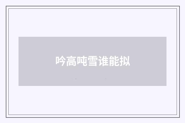 吟高吨雪谁能拟