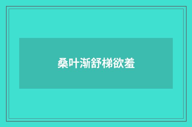 桑叶渐舒梯欲羞
