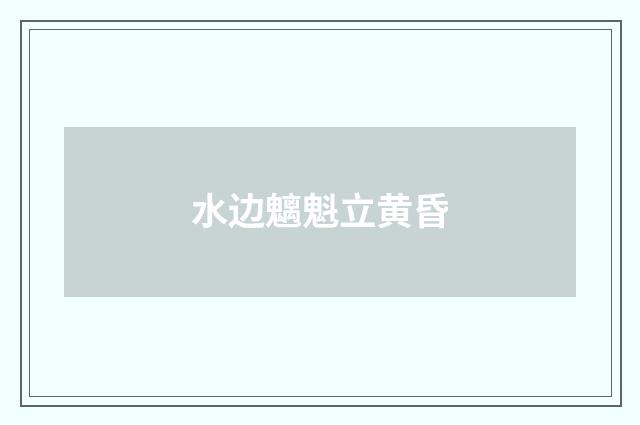水边魑魁立黄昏