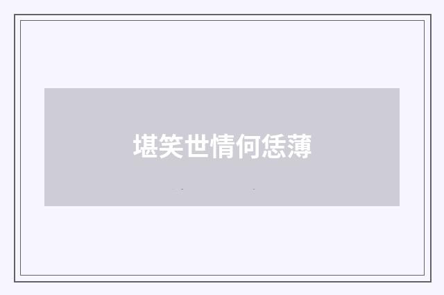 堪笑世情何恁薄
