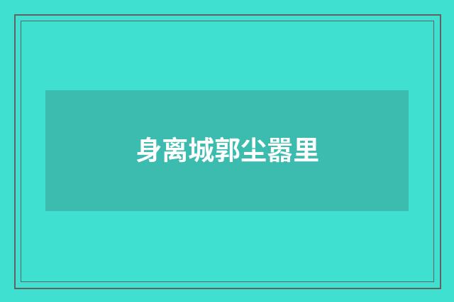 身离城郭尘嚣里
