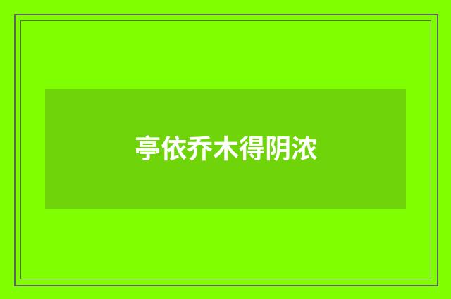 亭依乔木得阴浓