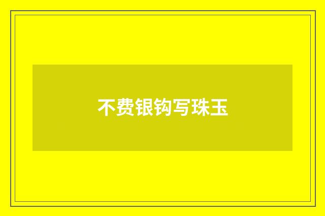 不费银钩写珠玉