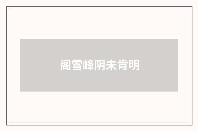阁雪峰阴未肯明