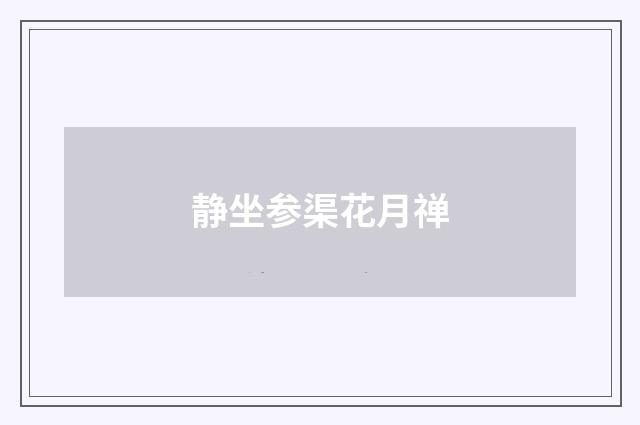 静坐参渠花月禅