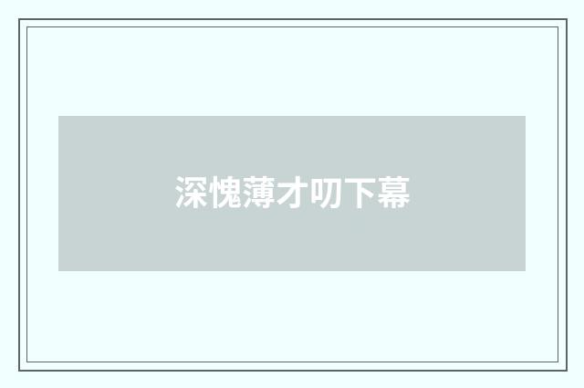 深愧薄才叨下幕