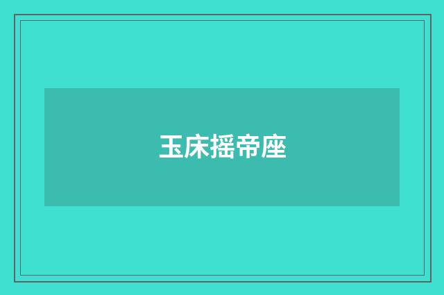 玉床摇帝座