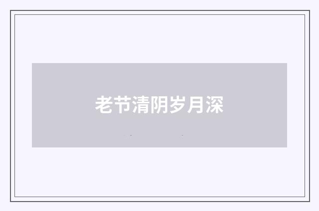 老节清阴岁月深