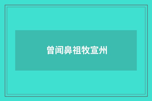 曾闻鼻祖牧宣州