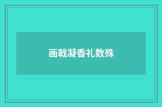 画戟凝香礼数殊