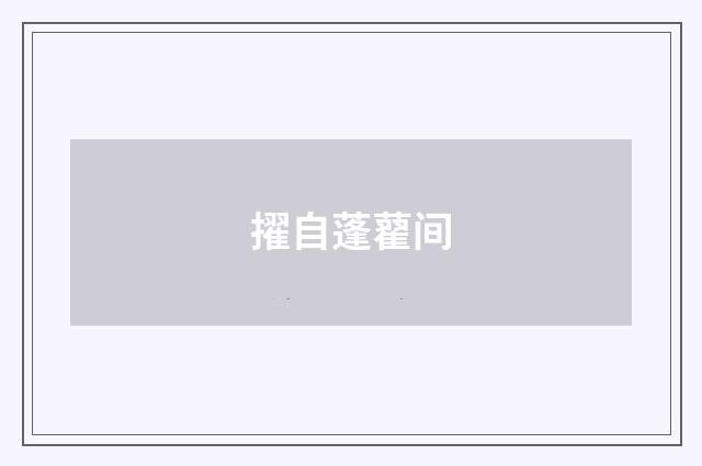 擢自蓬藋间