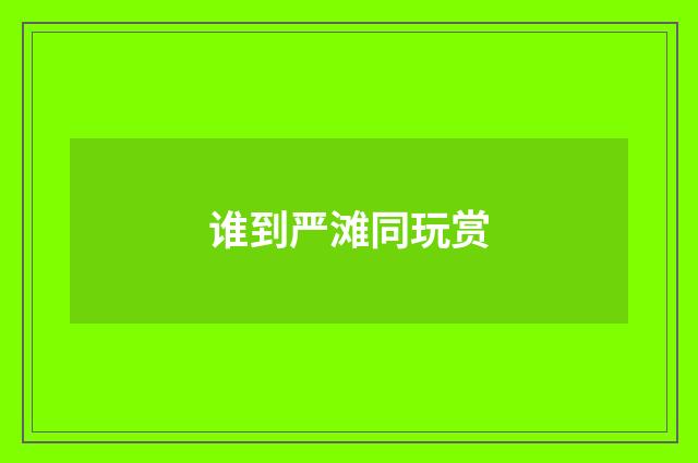 谁到严滩同玩赏