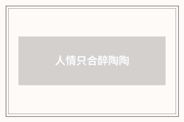 人情只合醉陶陶