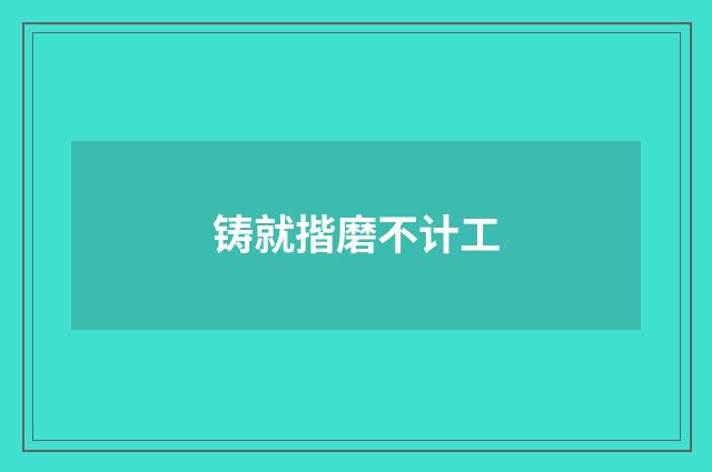 铸就揩磨不计工