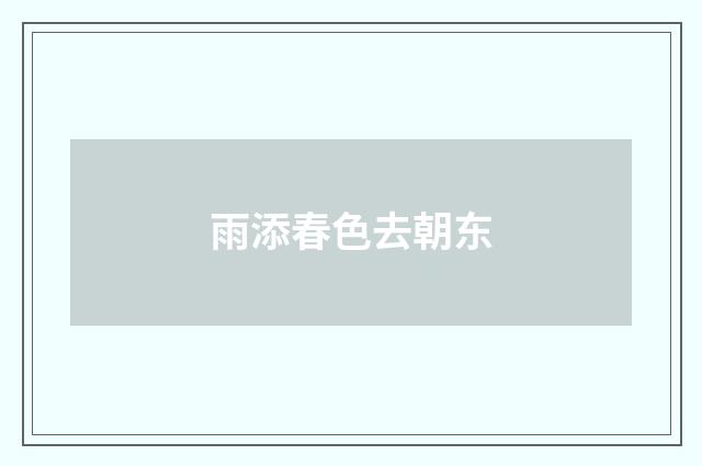 雨添春色去朝东