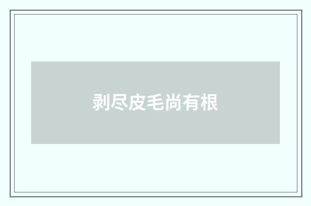 剥尽皮毛尚有根