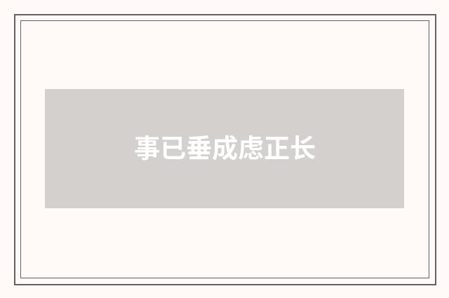 事已垂成虑正长