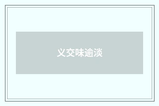 义交味逾淡