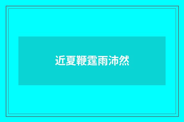 近夏鞭霆雨沛然