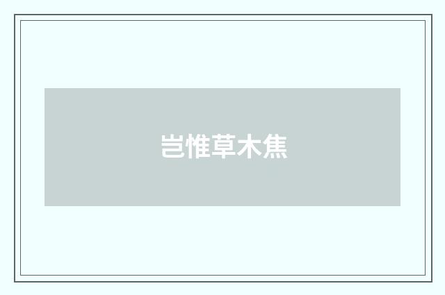 岂惟草木焦