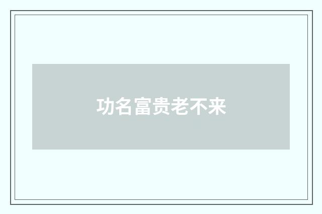 功名富贵老不来