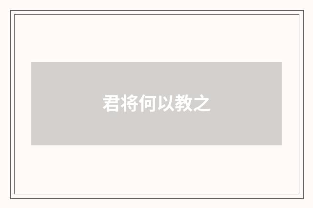 君将何以教之