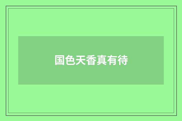 国色天香真有待