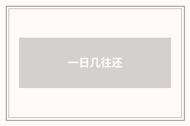 一日几往还