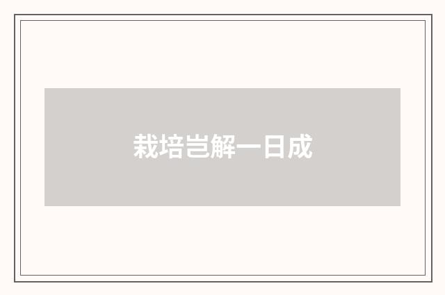 栽培岂解一日成