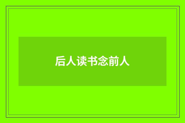 后人读书念前人
